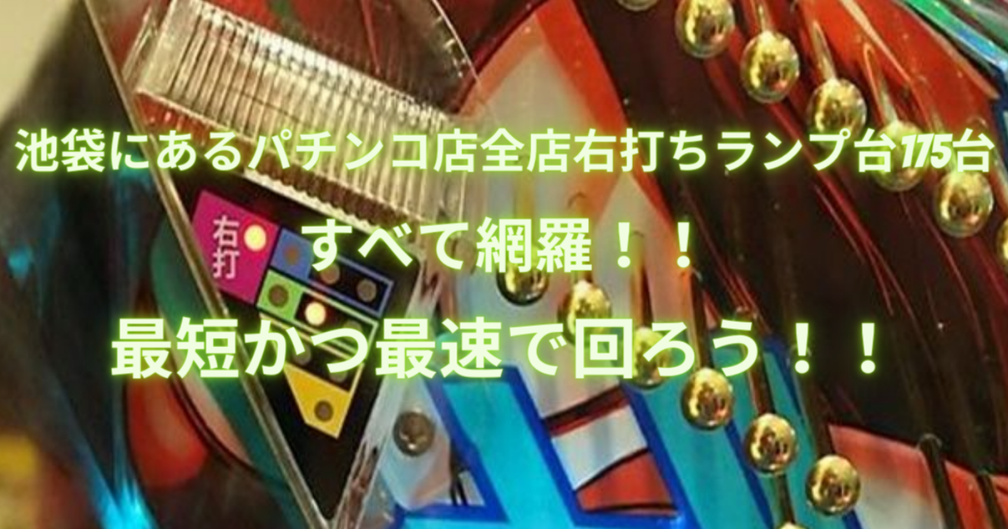 池袋にあるパチンコ店全店右打ちランプ台175台をすべて網羅！！最短かつ最速で回ろう！！　　　　