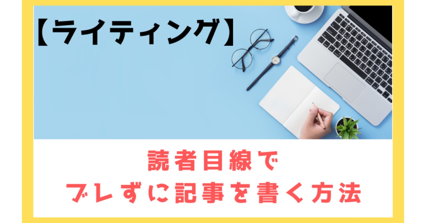 【ライティング】読者目線でブレずに書く方法！