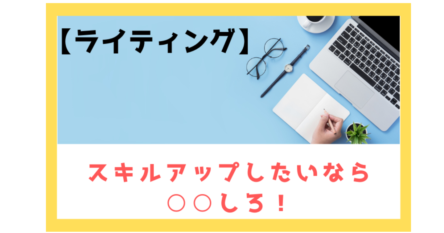 【ライティング】スキルを上げるために必須なものは、○○！