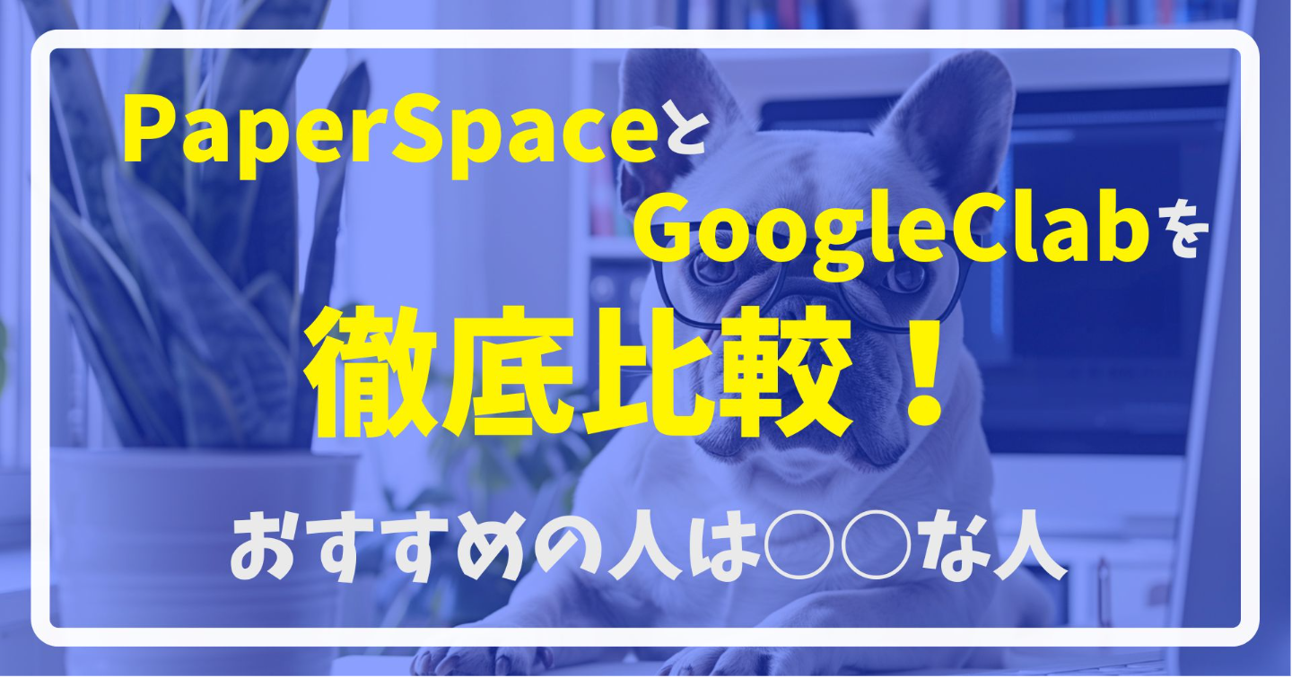 PaperSpaceとGoogleClabを徹底比較！おすすめの人は○○な人