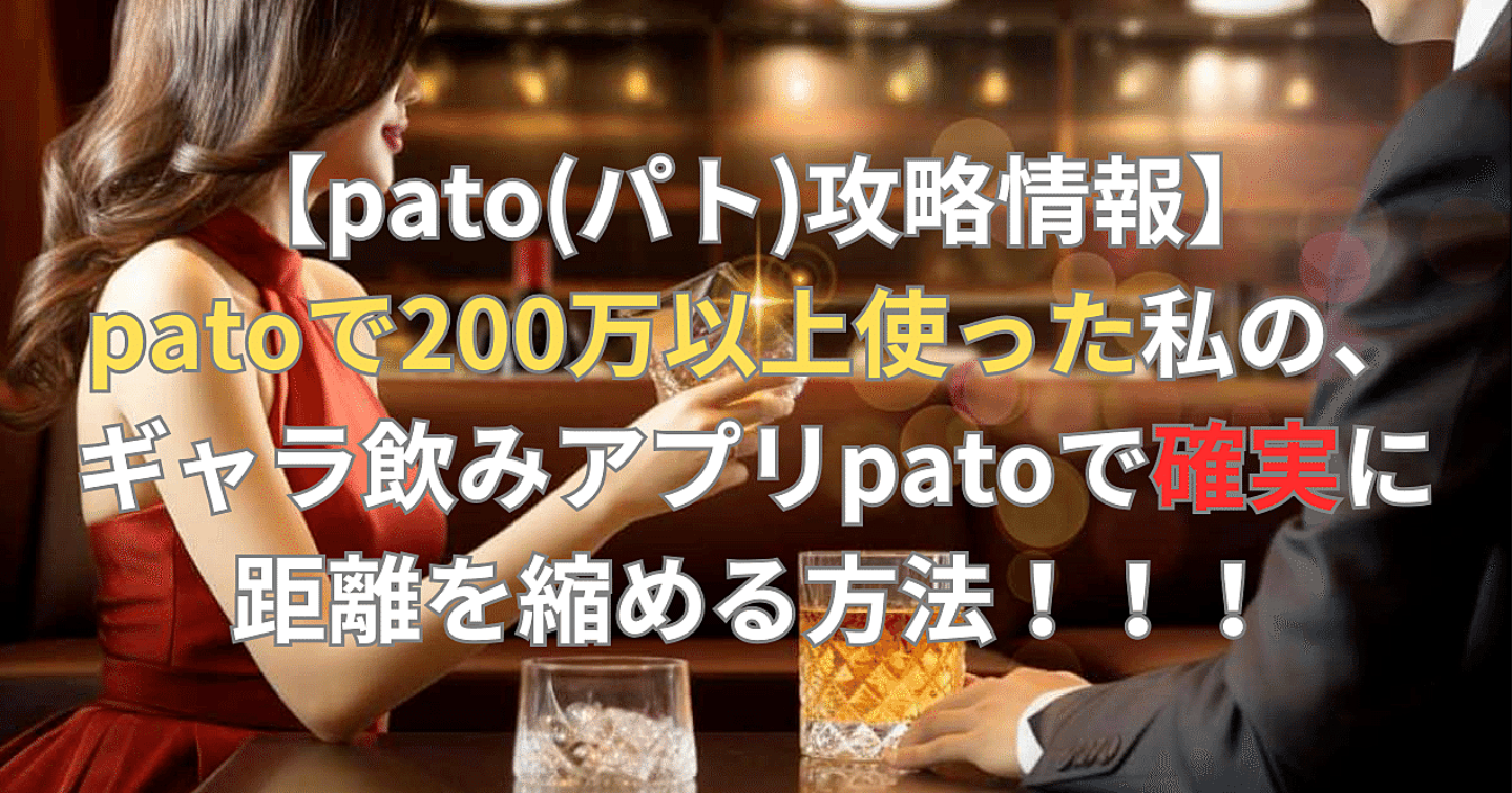 【pato(パト)攻略情報】patoで200万以上使った私の、ギャラ飲みアプリpatoで確実に距離を縮める方法！！！
