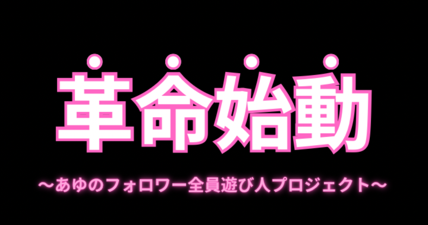 革命始動 〜あゆのフォロワー全員遊び人プロジェクト〜