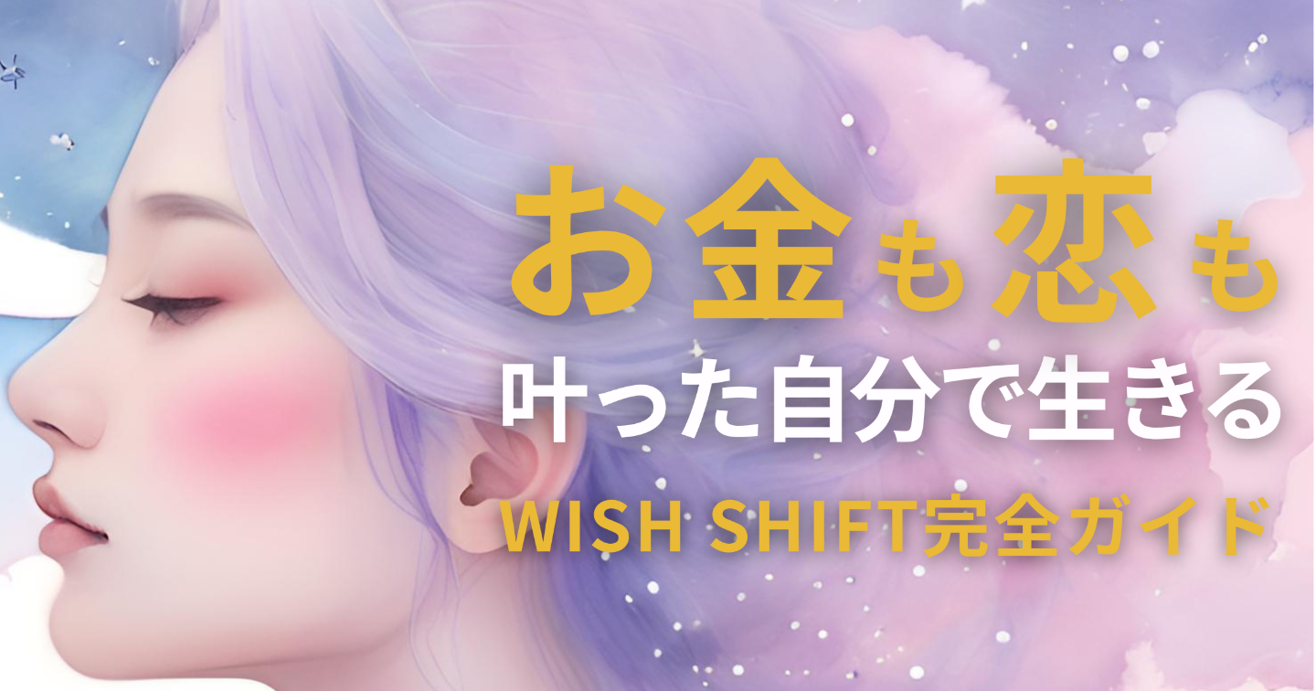 【保存版】お金も恋も叶った私で生きるから叶う♡WISH SHIFT完全ガイド！
