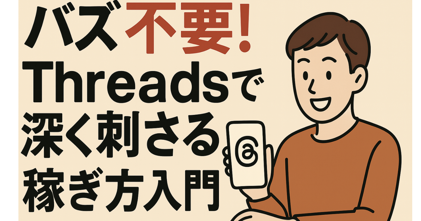バズ”不要！Threadsで深く刺さる稼ぎ方入門