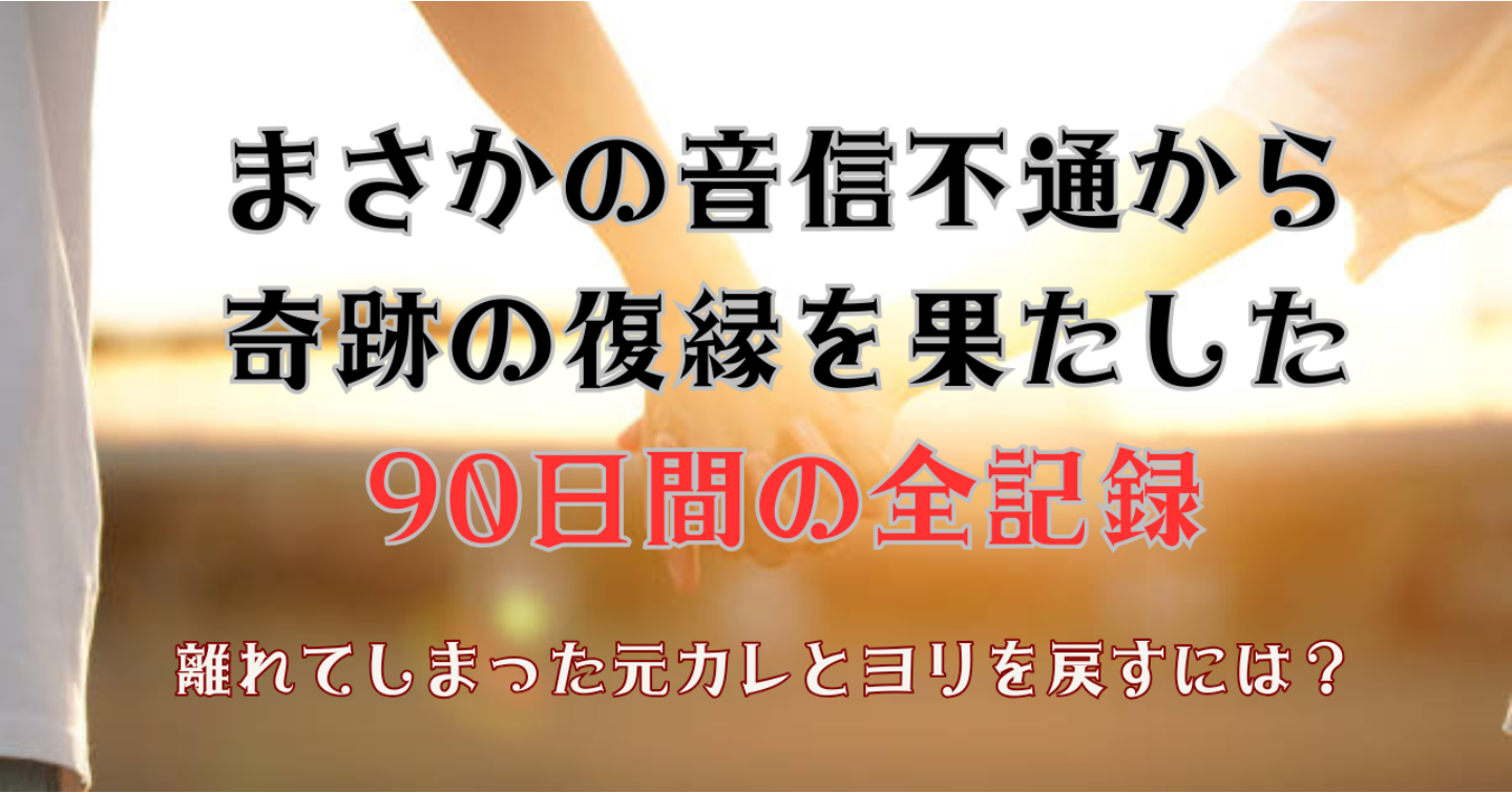 まさかの音信不通から奇跡の復縁を果たした90日間の全記録