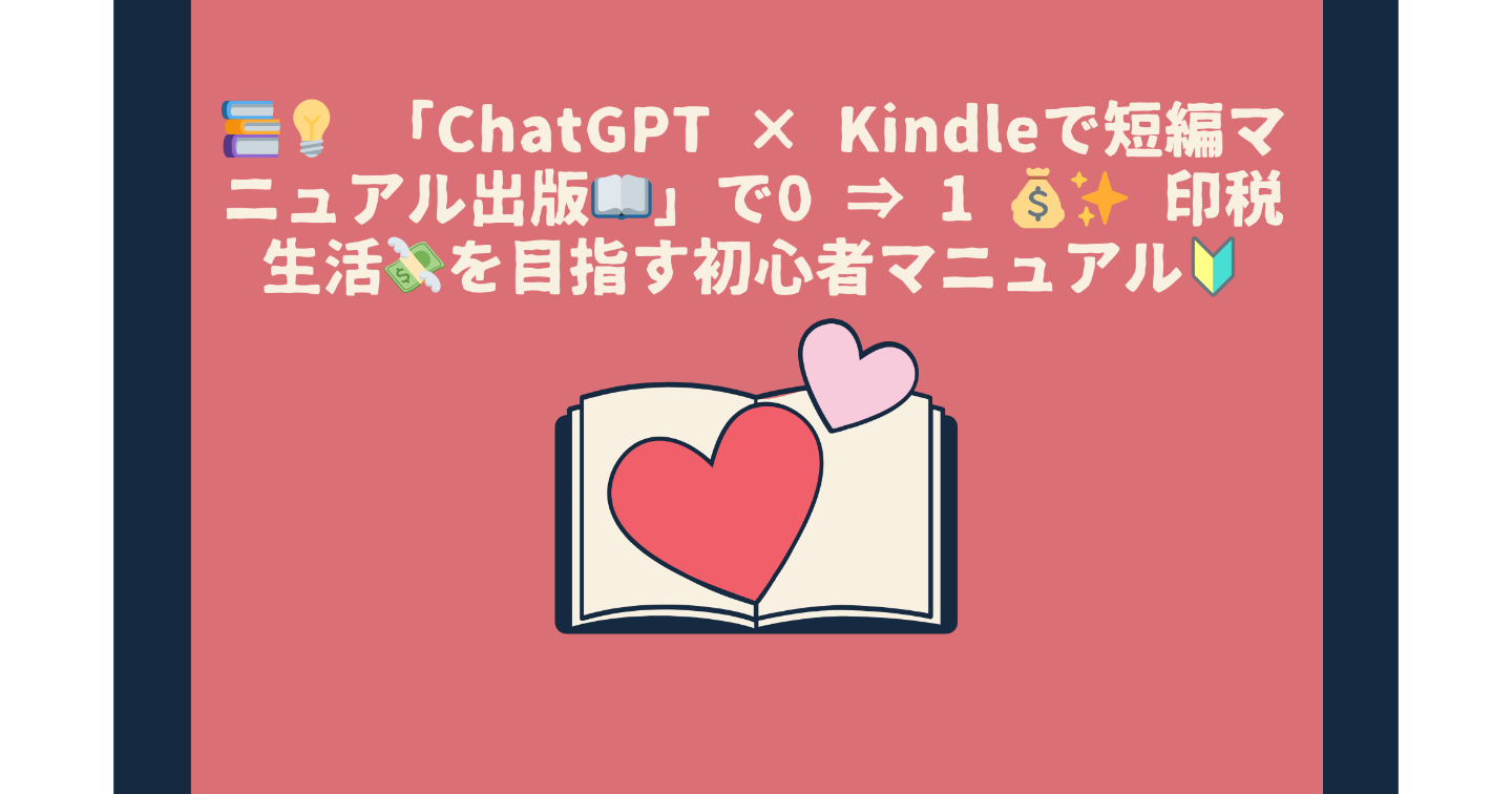 📚💡 「ChatGPT × Kindleで短編マニュアル出版📖」で0 ⇒ 1 💰✨ 印税生活💸を目指す初心者マニュアル🔰
