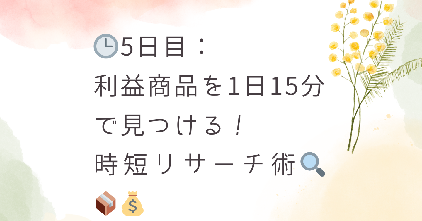 🕒 5日目：利益商品を1日15分で見つける！時短リサーチ術🔍📦💰