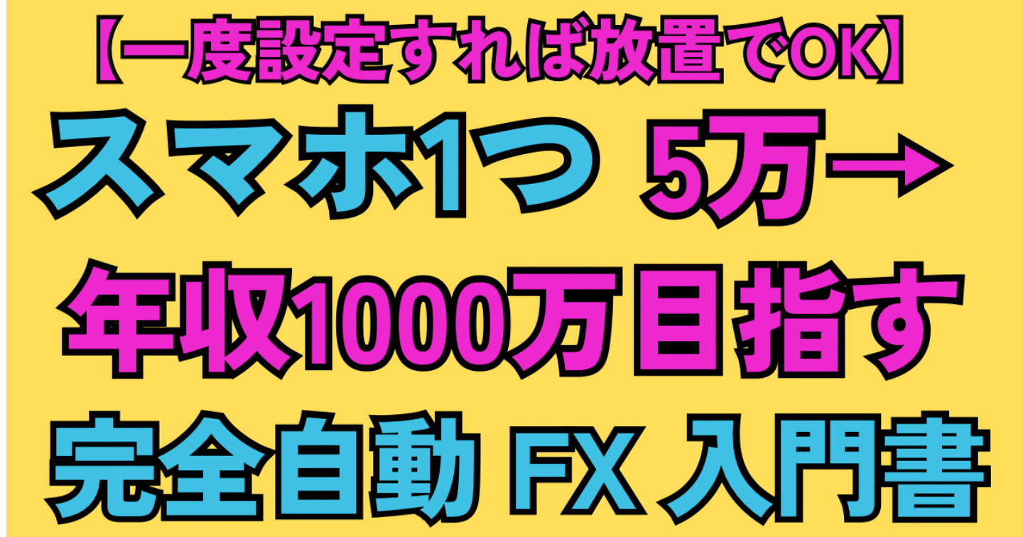 【一度設定すれば放置でOK】スマホ1つで5万円→年収1000万円を目指す完全自動FX入門書