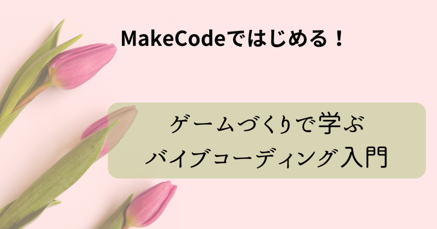 MakeCodeではじめる！ゲームづくりで学ぶバイブコーディング入門