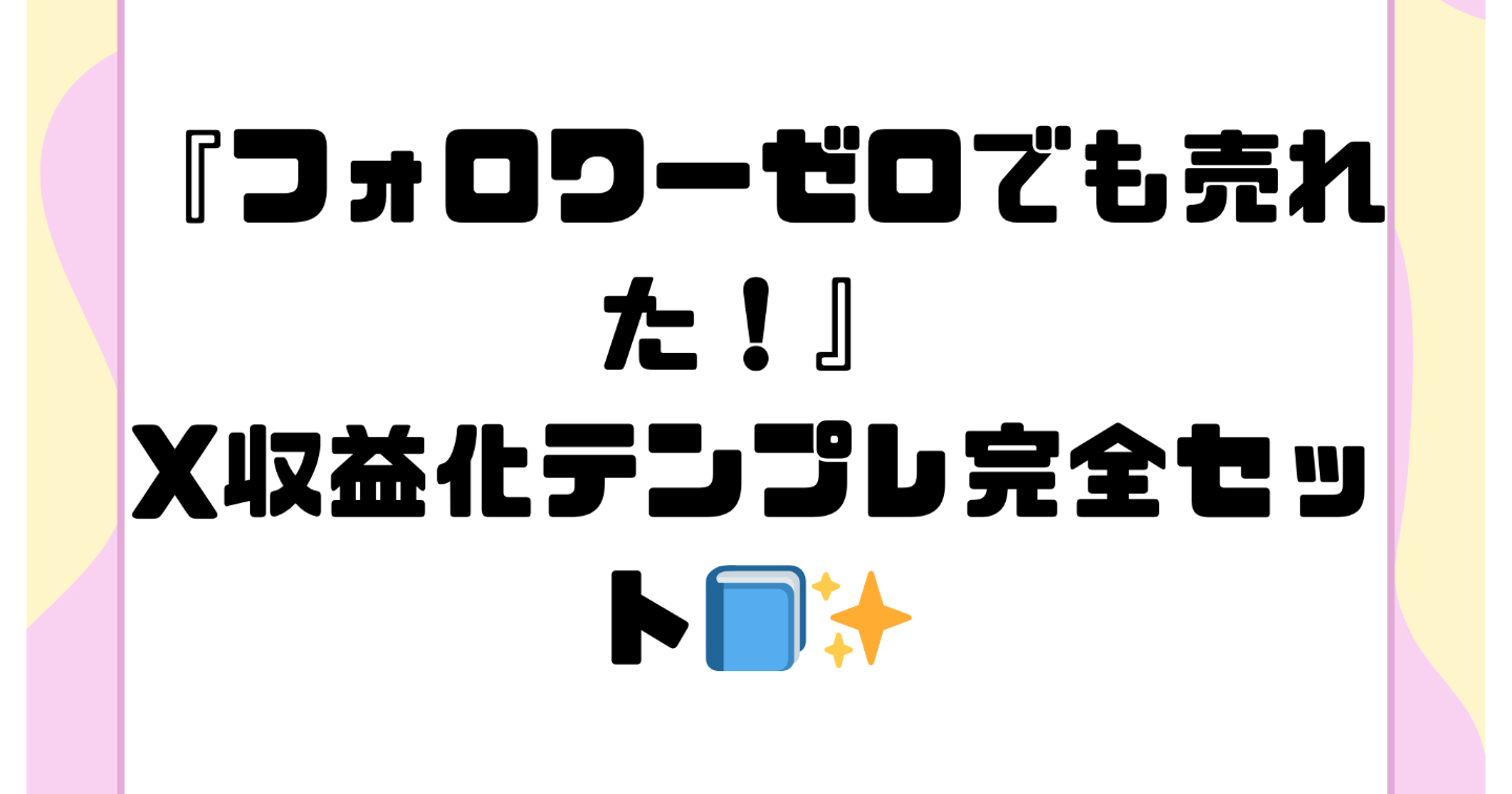 『フォロワーゼロでも売れた！X収益化テンプレ完全セット📘✨』
