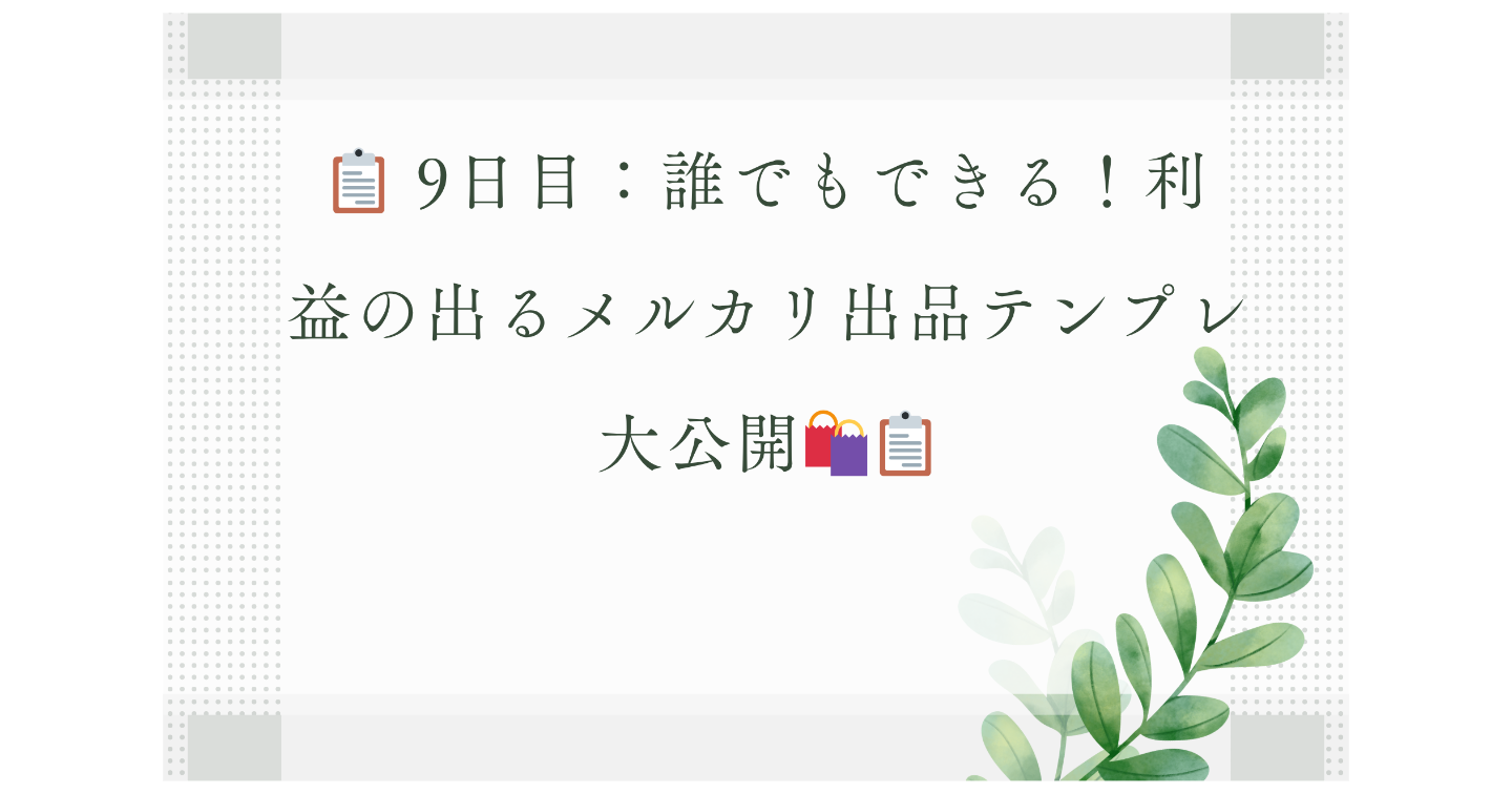 📋 9日目：あなたもできる！利益の出るメルカリ出品テンプレ大公開🛍️📋