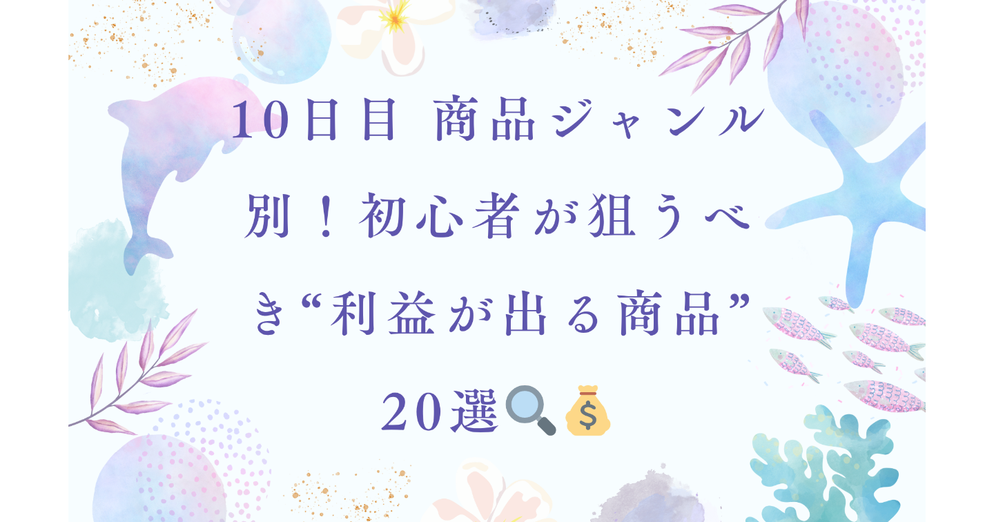 10日目 商品ジャンル別！初心者が狙うべき“利益が出る商品”20選🔍💰
