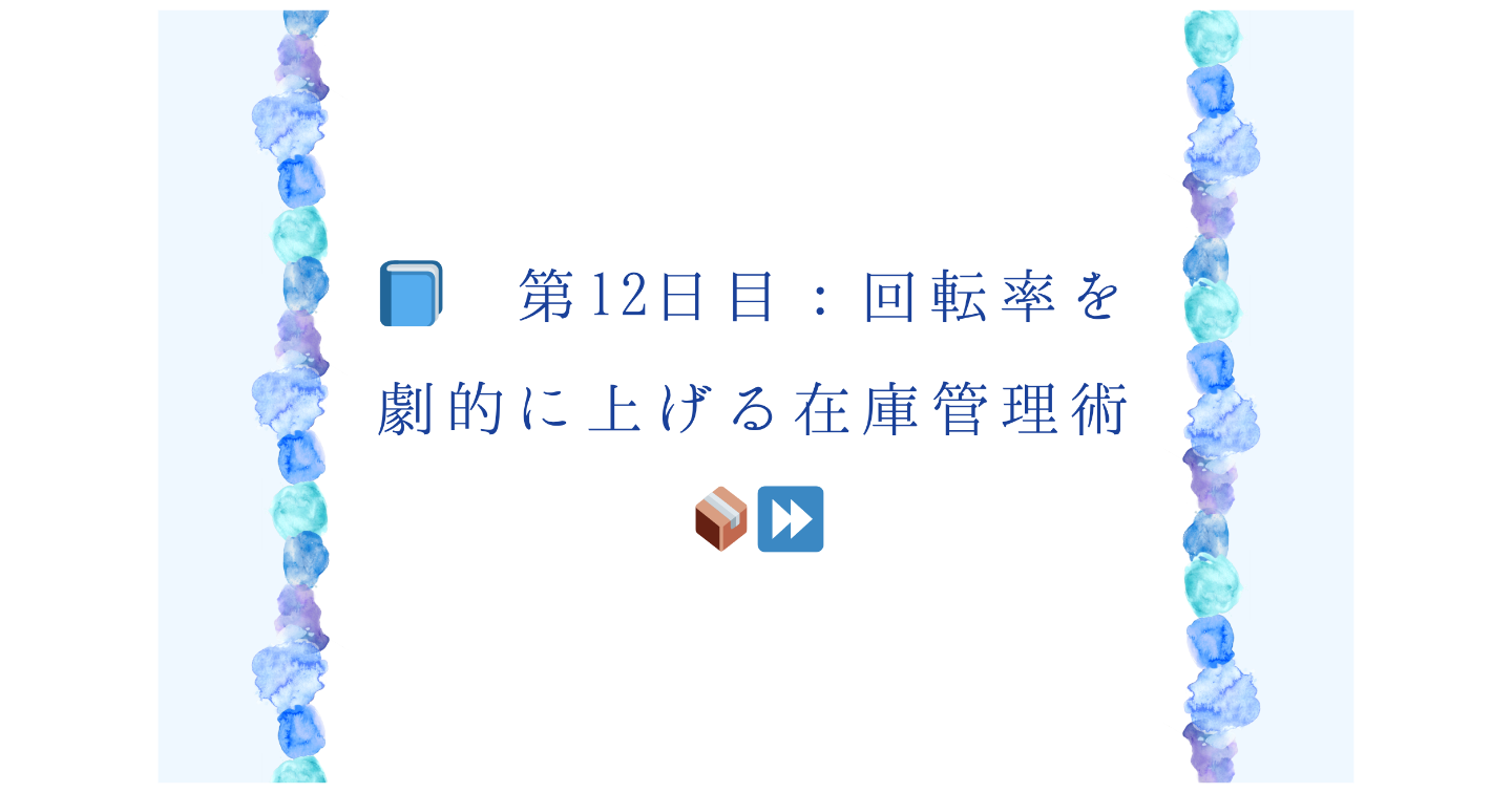 📘 第12日目：回転率を劇的に上げる在庫管理術📦⏩