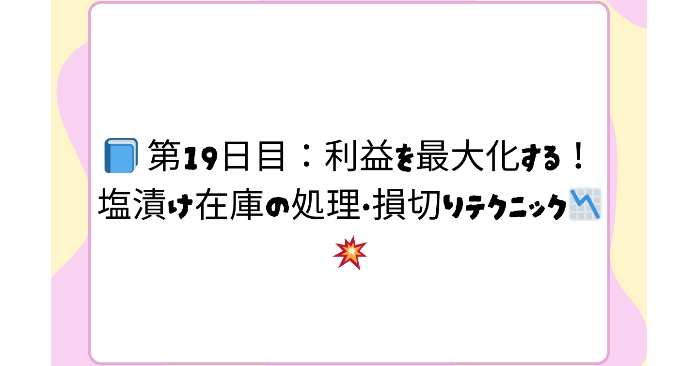 📘 第19日目：利益を最大化する！塩漬け在庫の処理・損切りテクニック📉💥