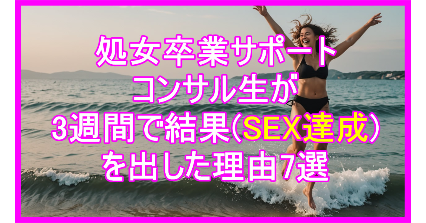 処女卒業サポートのコンサル生が3週間で結果(セックス達成)を出した理由