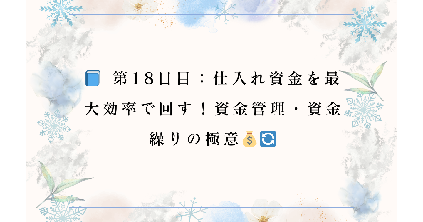 📘 第18日目：仕入れ資金を最大効率で回す！資金管理・資金繰りの極意💰🔄
