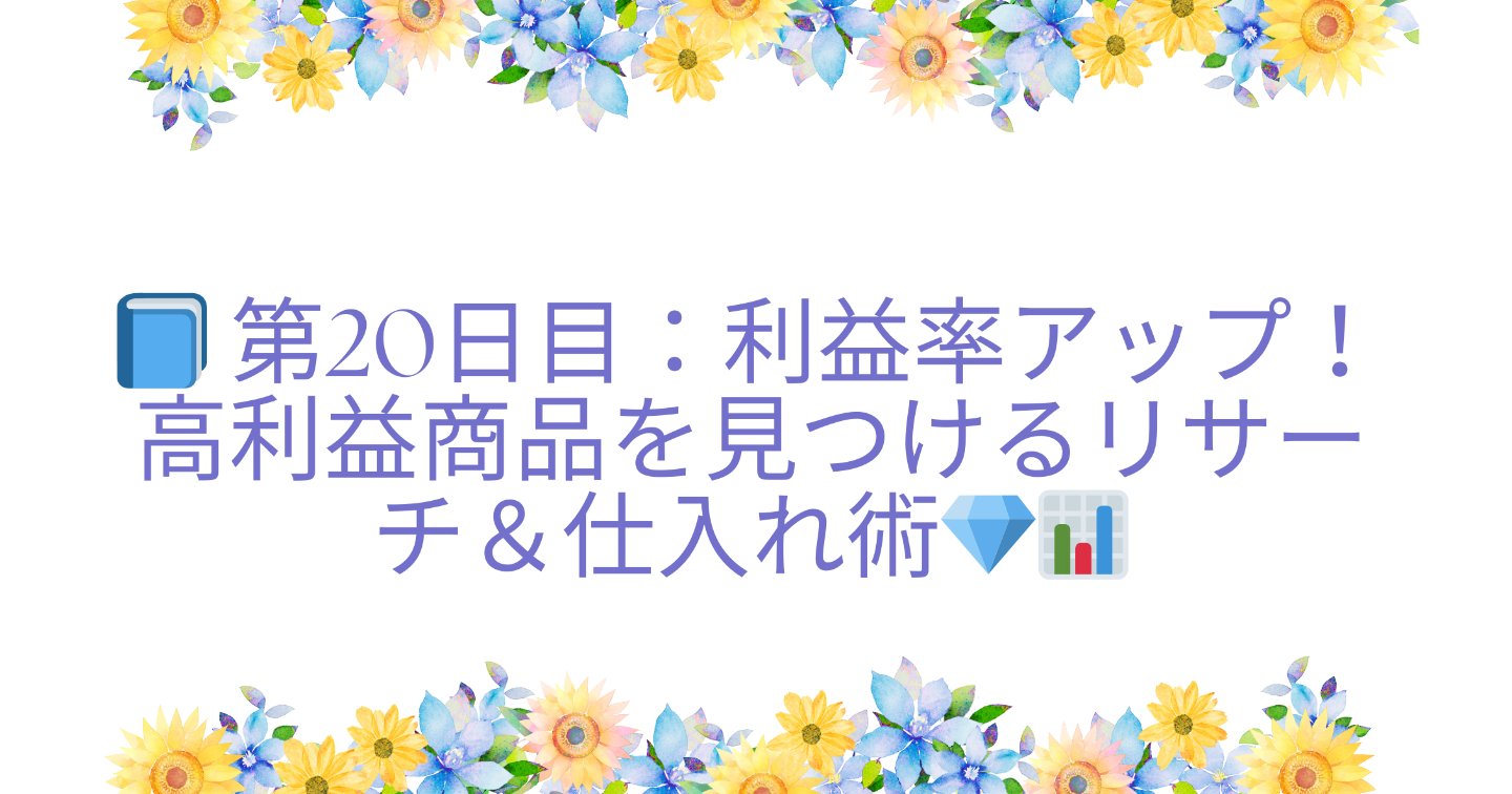 📘 第20日目：利益率アップ！高利益商品を見つけるリサーチ＆仕入れ術💎📊