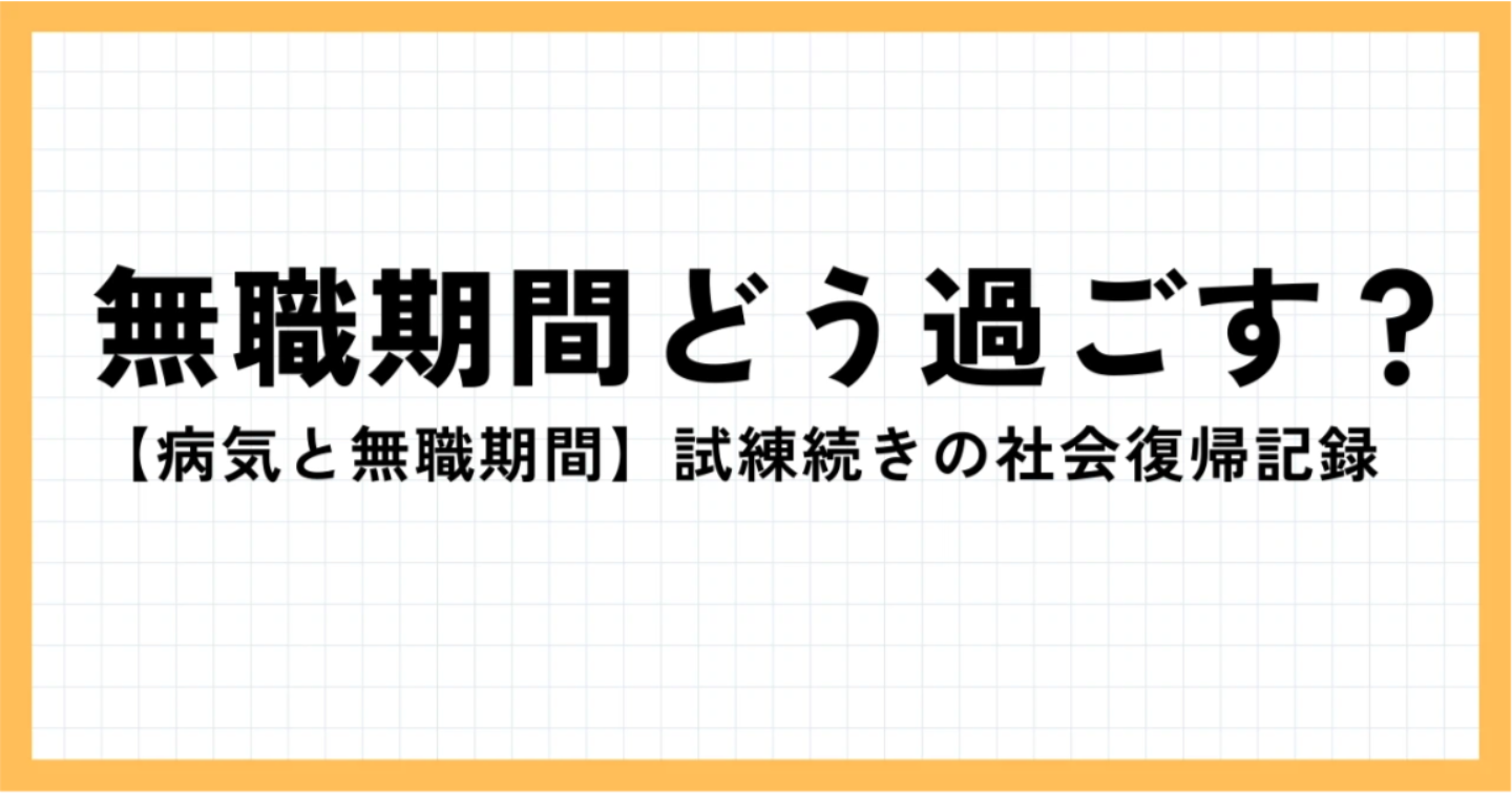 【病気と無職期間】試練続きの社会復帰の記録と無職期間にやったこと