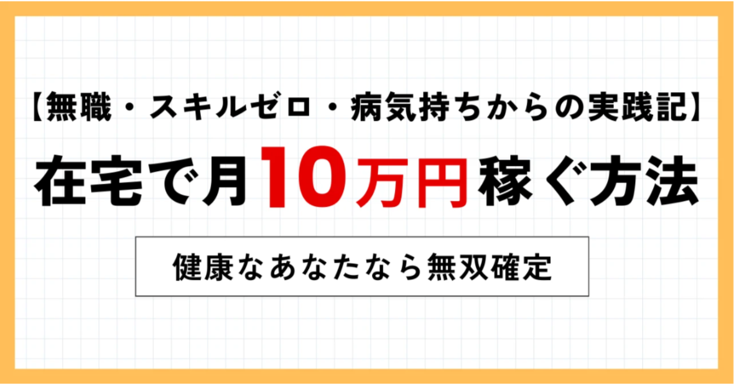 【無職・スキルゼロ・病気持ちでもできた】在宅収入月10万を稼げるまでにやったこと｜健康なあなたなら無双確定