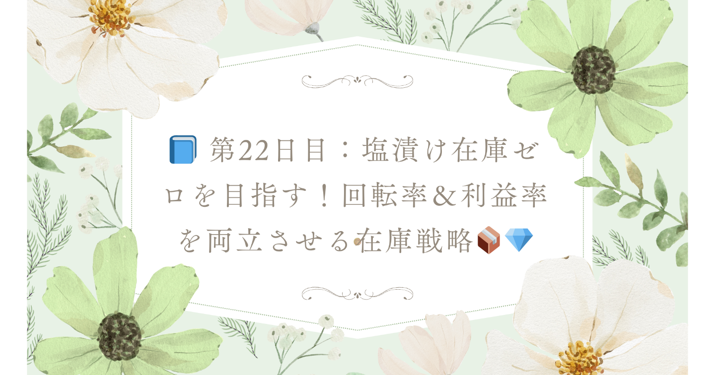 📘 第22日目：塩漬け在庫ゼロを目指す！回転率＆利益率を両立させる在庫戦略📦💎