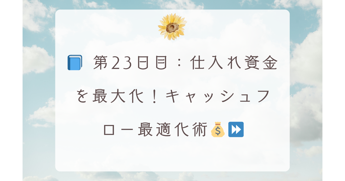 📘 第23日目：仕入れ資金を最大化！キャッシュフロー最適化術💰⏩