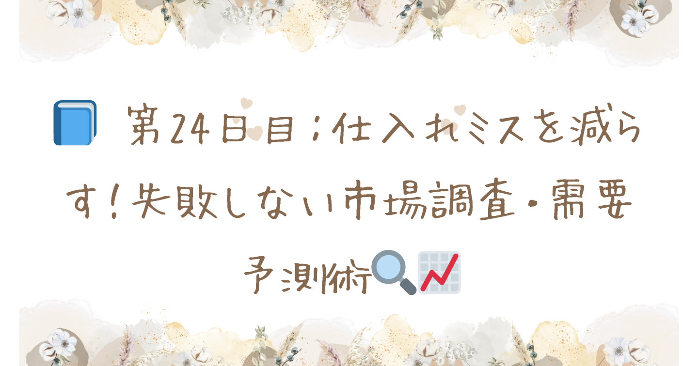 📘 第24日目：仕入れミスを減らす！失敗しない市場調査・需要予測術🔍📈