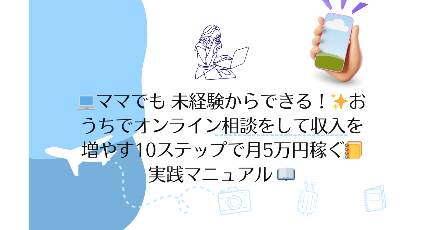 💻ママでも 未経験からできる！✨おうちでオンライン相談をして収入を増やす10ステップで月5万円稼ぐ📒実践マニュアル 📖