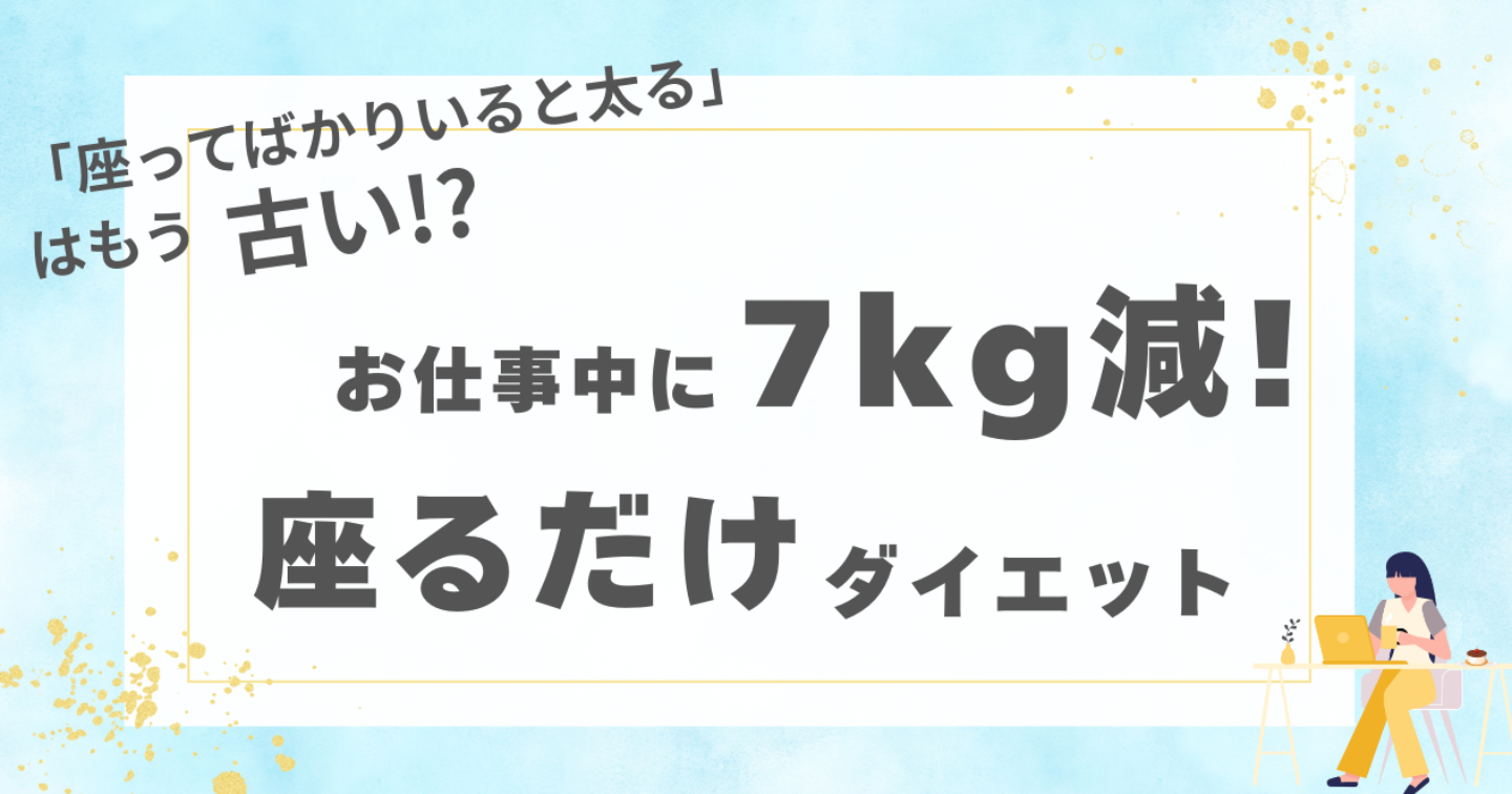 お仕事中に7kg痩せる!?座るだけダイエット〜「座ってばかりいると太る」はもう古い