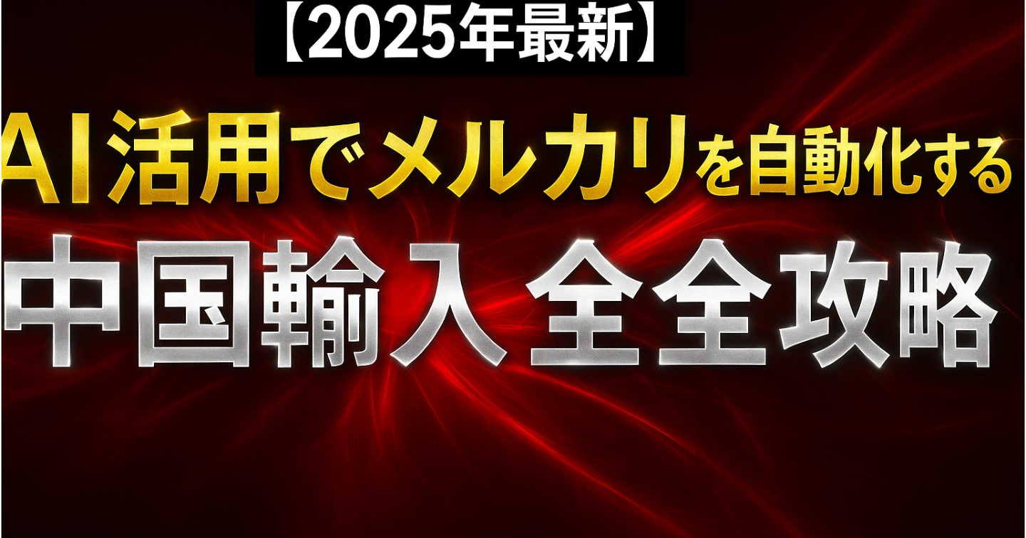【2025年最新】AI活用でメルカリを自動化する中国輸入 完全攻略