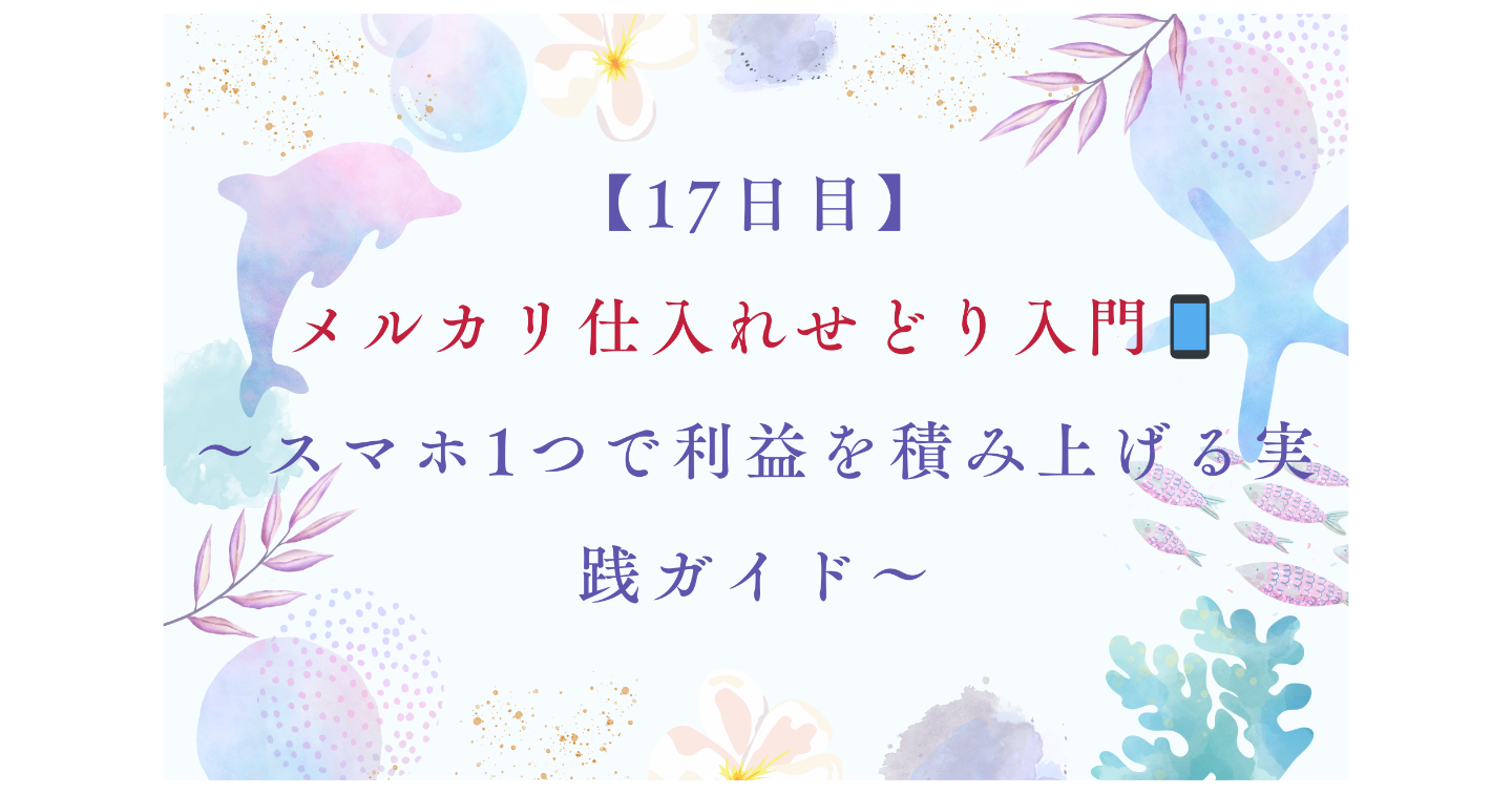 【17日目】メルカリ仕入れせどり入門📱～スマホ1つで利益を積み上げる実践ガイド～     