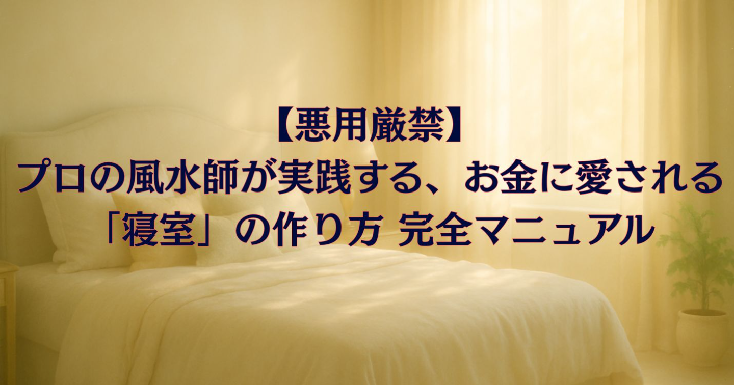 【悪用厳禁】プロの風水師が実践する、お金に愛される「寝室」の作り方 完全マニュアル