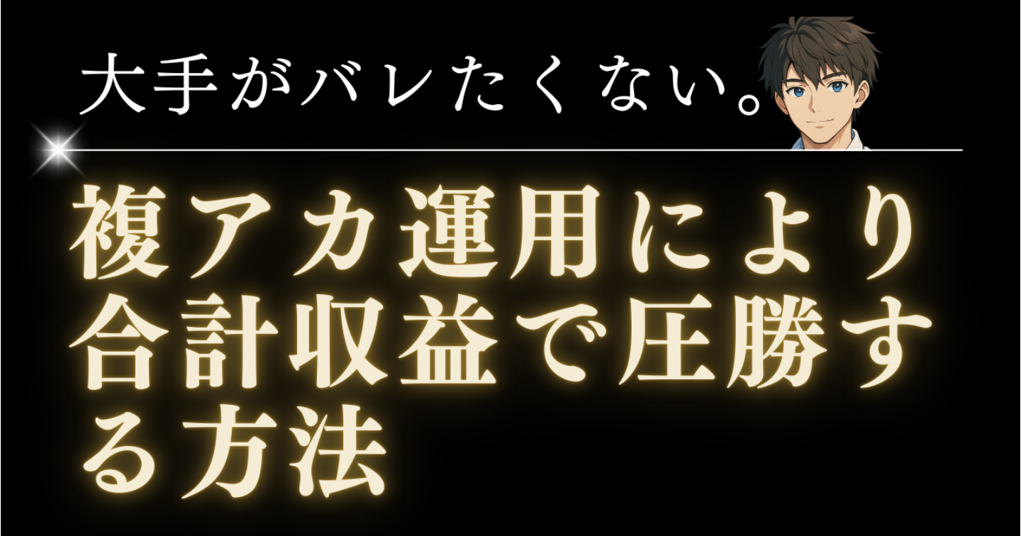 【暴露】大手がバレたくない。複アカ運用により合計収益で圧勝する方法