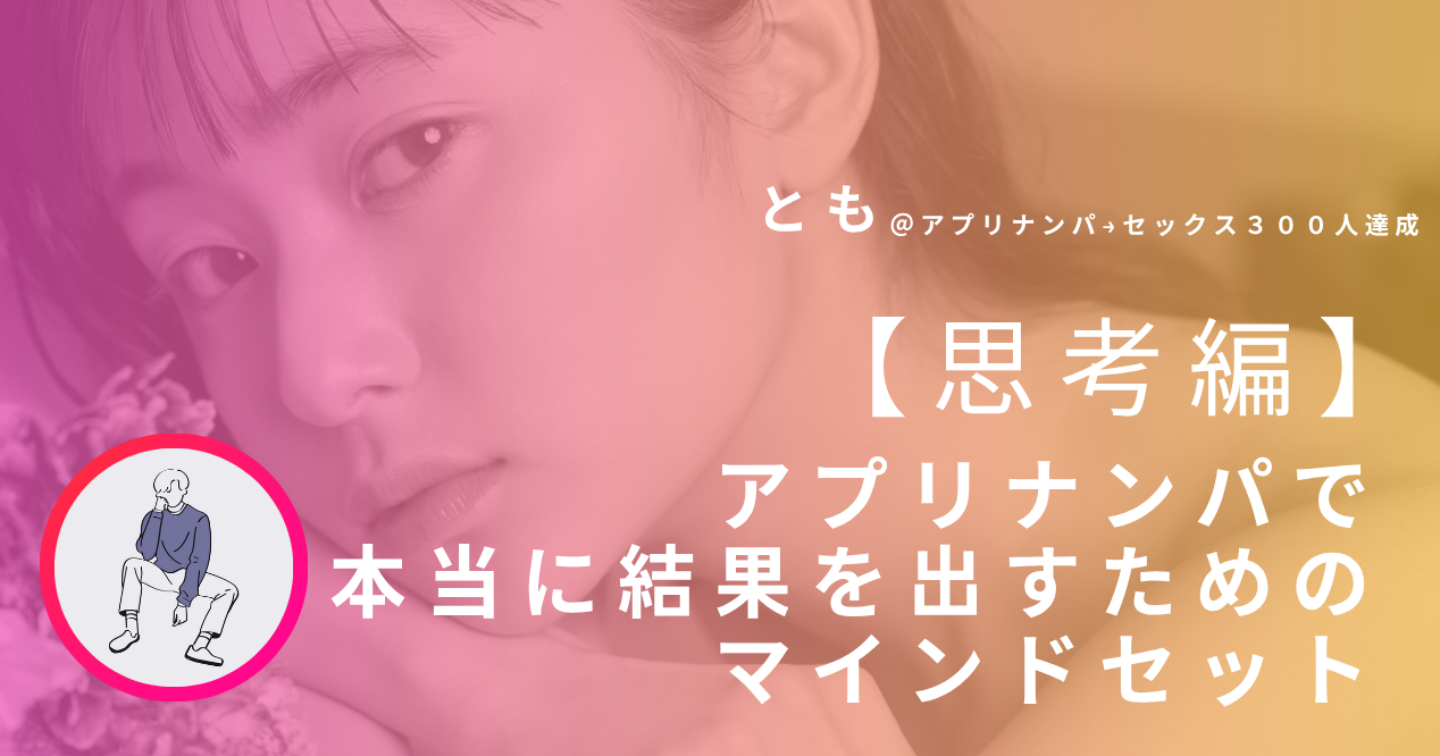 【思考編】アプリナンパで本当に結果を出すためのマインドセット