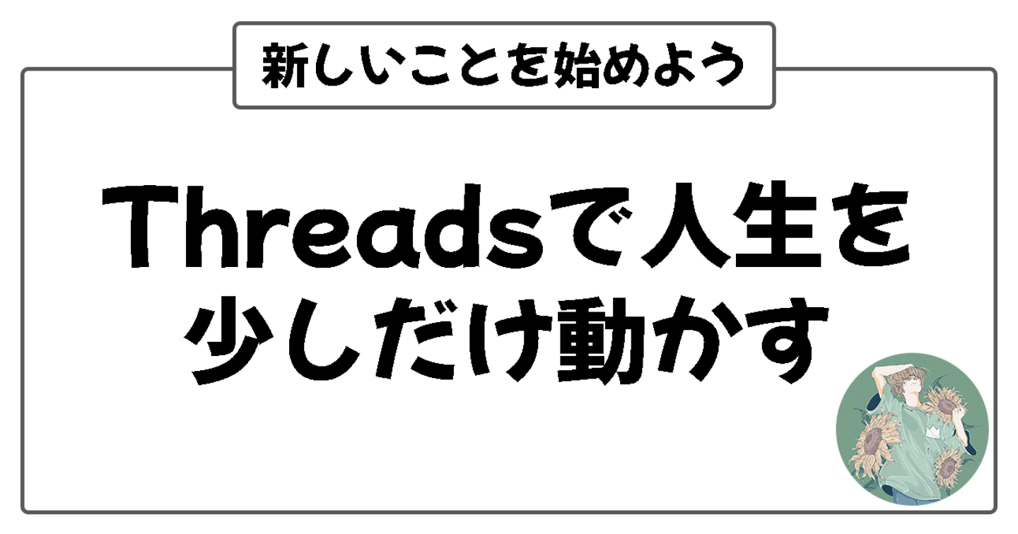 Threadsで人生を少しだけ動かしてみませんか？
