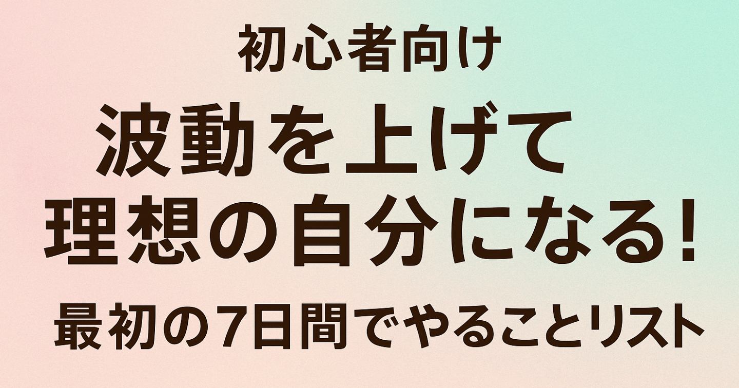 【初心者向け】波動を上げて理想の自分になる！最初の7日間でやることリスト