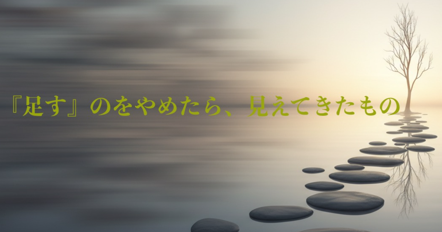 『足す』のをやめたら、見えてきたもの  
