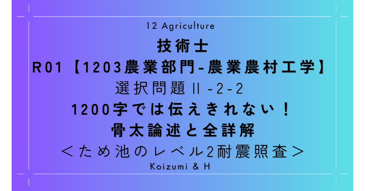 技術士｜R01【1203農業部門-農業農村工学】選択問題Ⅱ-2-2｜1200字では伝えきれない！骨太論述と全詳解＜ため池のレベル2耐震照査＞