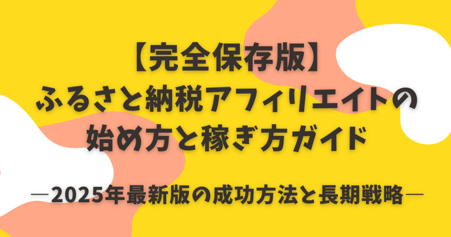 【完全保存版】ふるさと納税アフィリエイトの始め方と稼ぎ方ガイド――2025年最新版の成功方法と長期戦略――