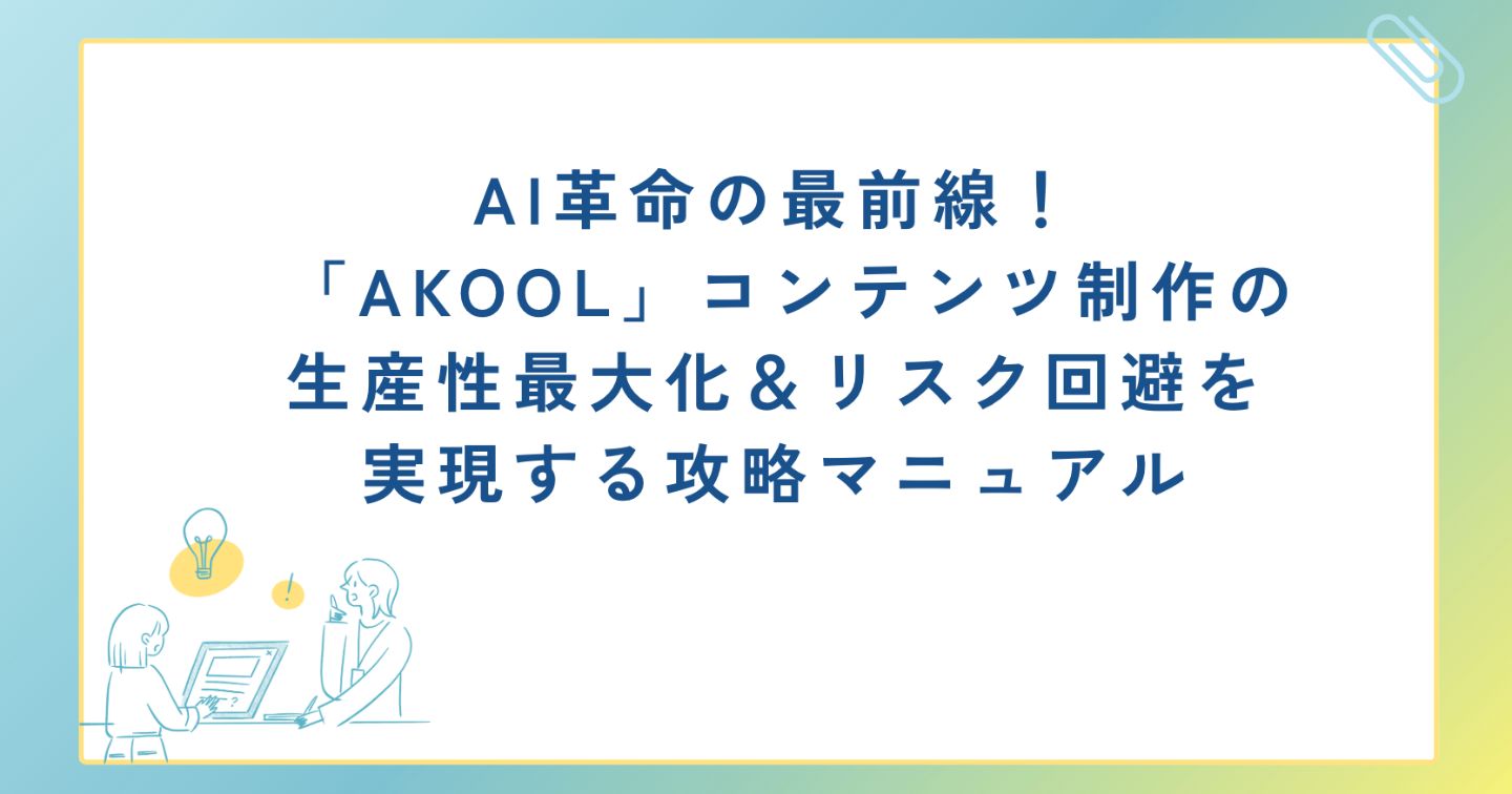 AI革命の最前線！ 「AKOOL」コンテンツ制作の生産性最大化＆リスク回避を実現する攻略マニュアル