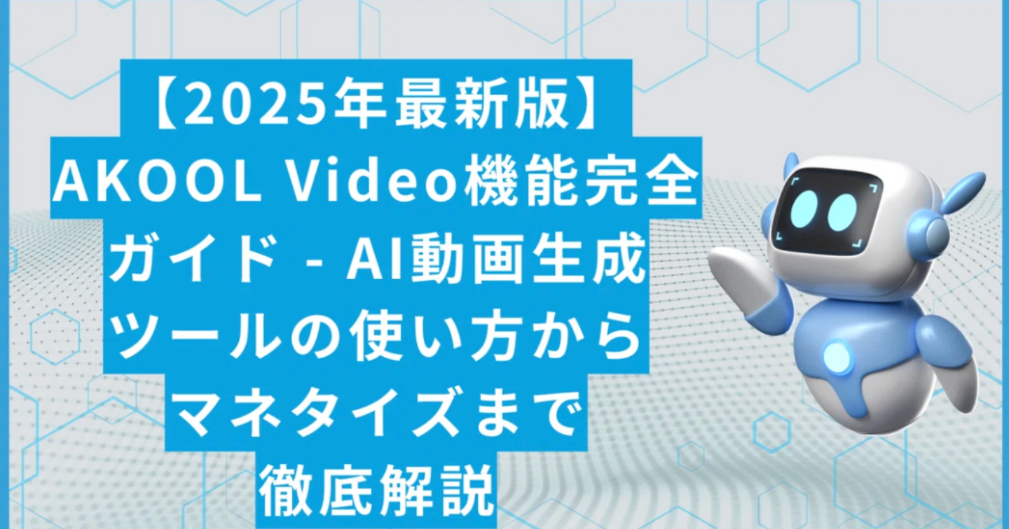 【2025年最新版】AKOOL Video機能完全ガイド - AI動画生成ツールの使い方からマネタイズまで徹底解説