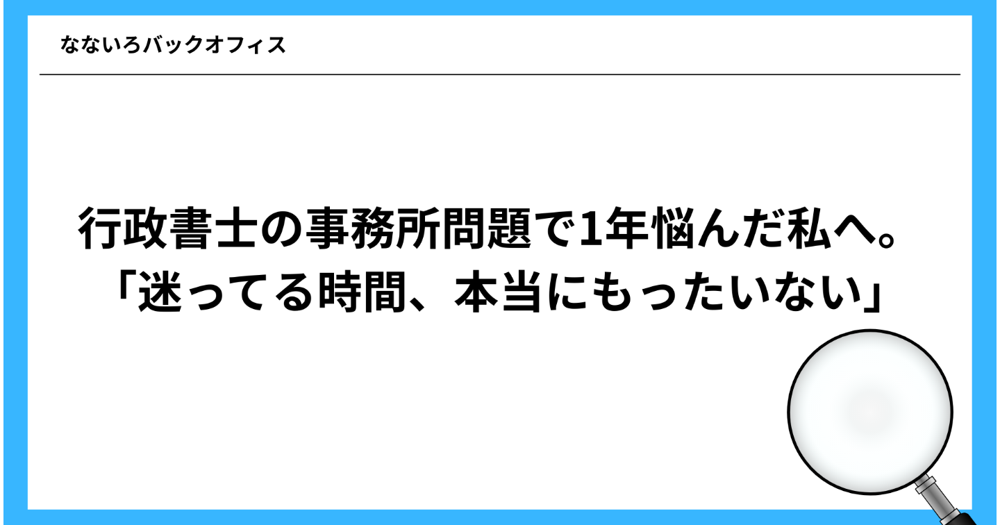 行政書士の事務所問題で1年悩んだ私へ。「迷ってる時間、本当にもったいない」