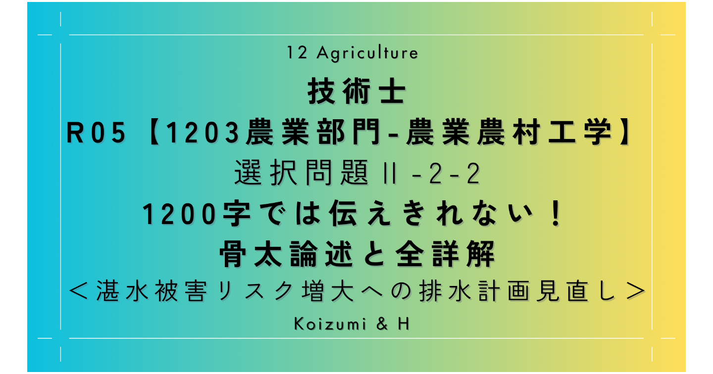 技術士R05【1203農業部門-農業農村工学】Ⅱ-2-2 ｜1200字では伝えきれない！骨太論述と全詳解｜湛水被害リス増大への排水計画見直し