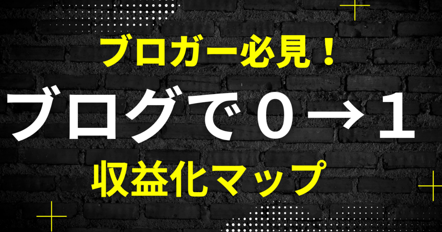 『ブロガー必見』ブログでの０→１収益化マップ
