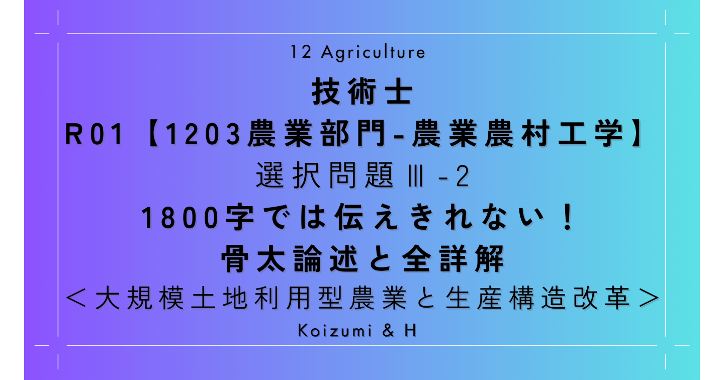 技術士R01【1203農業部門-農業農村工学】Ⅲ-2｜1800字では伝えきれない！骨太論述と全詳解｜大規模土地利用型農業と生産構造改革