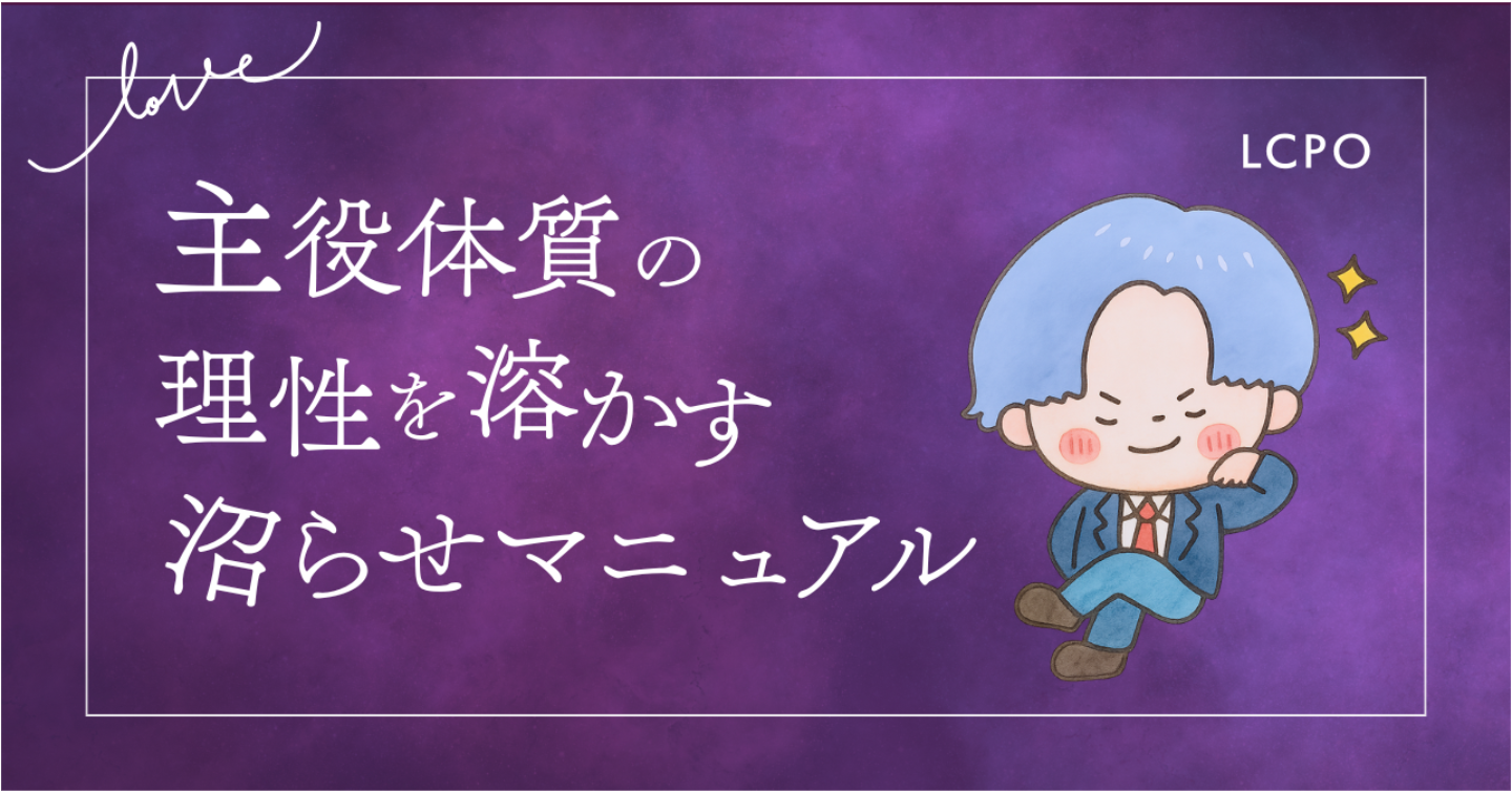 【LoveType16】主役体質（LCPO）男性の理性を溶かす沼らせマニュアル