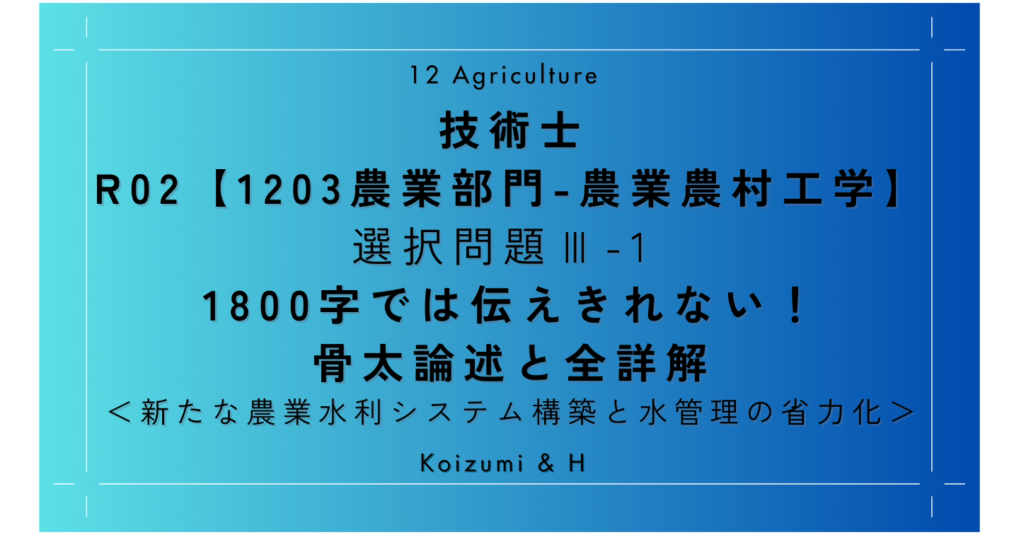 技術士R02【1203農業部門-農業農村工学】Ⅲ-1｜1800字では伝えきれない！骨太論述と全詳解｜新たな農業水利システム構と水管理省力化