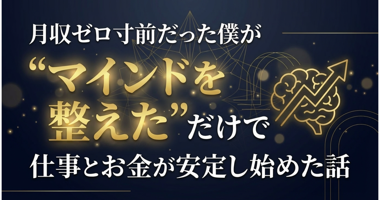 月収ゼロ寸前だった僕が、“マインドを整えた”だけで仕事とお金が安定し始めた話