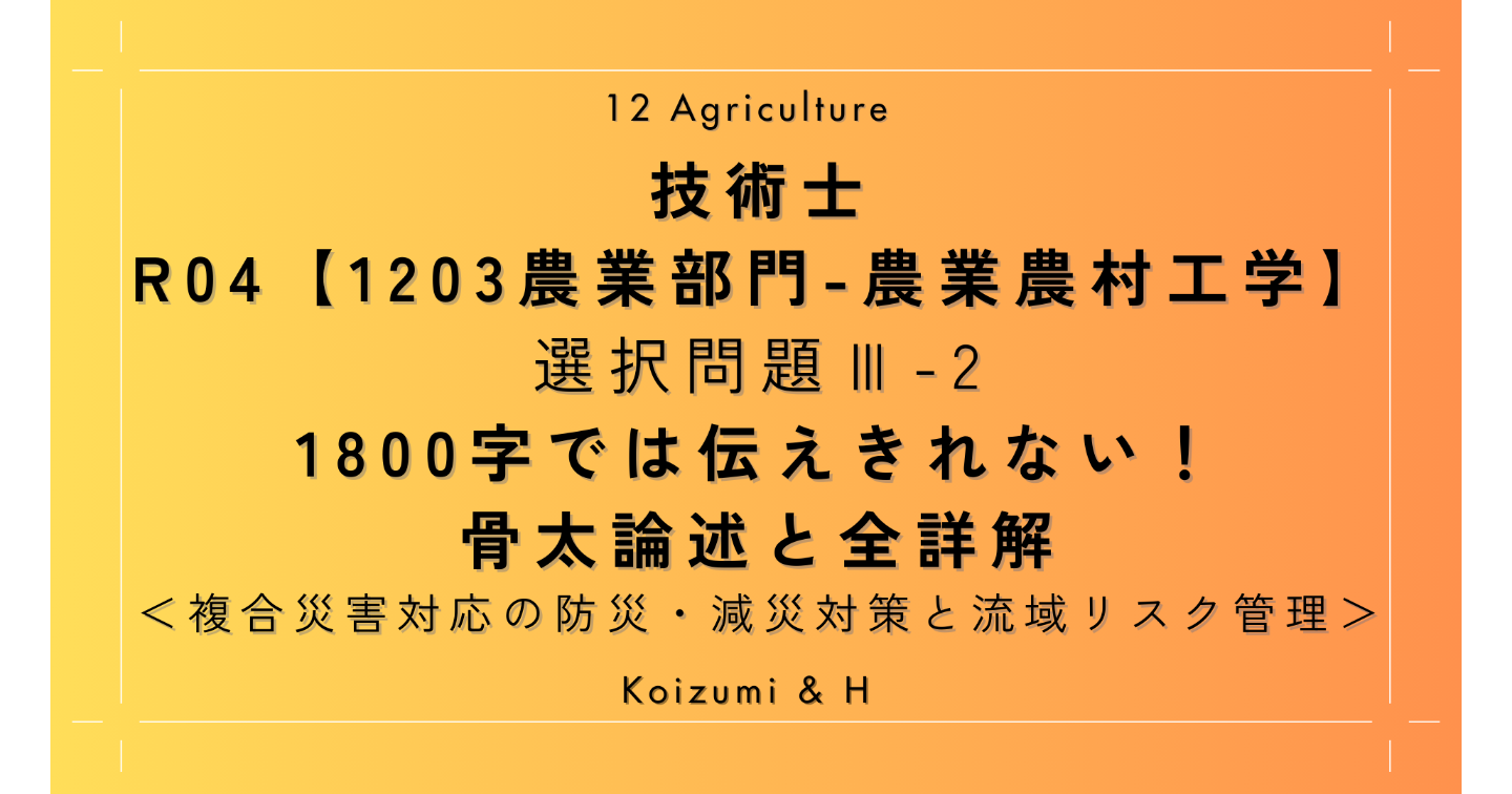 技術士R04【1203農業部門-農業農村工学】Ⅲ-2｜1800字では伝えきれない！骨太論述と全詳解｜複合災害対応の防減災対策と流域リスク管理