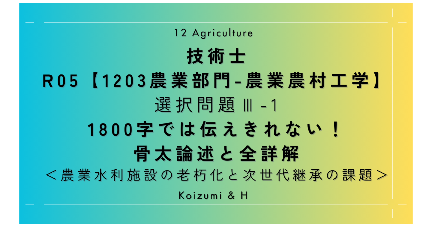 技術士R05【1203農業部門-農業農村工学】Ⅲ-1｜1800字では伝えきれない！骨太論述と全詳解｜農業水利施設の老朽化と次世代継承の課題