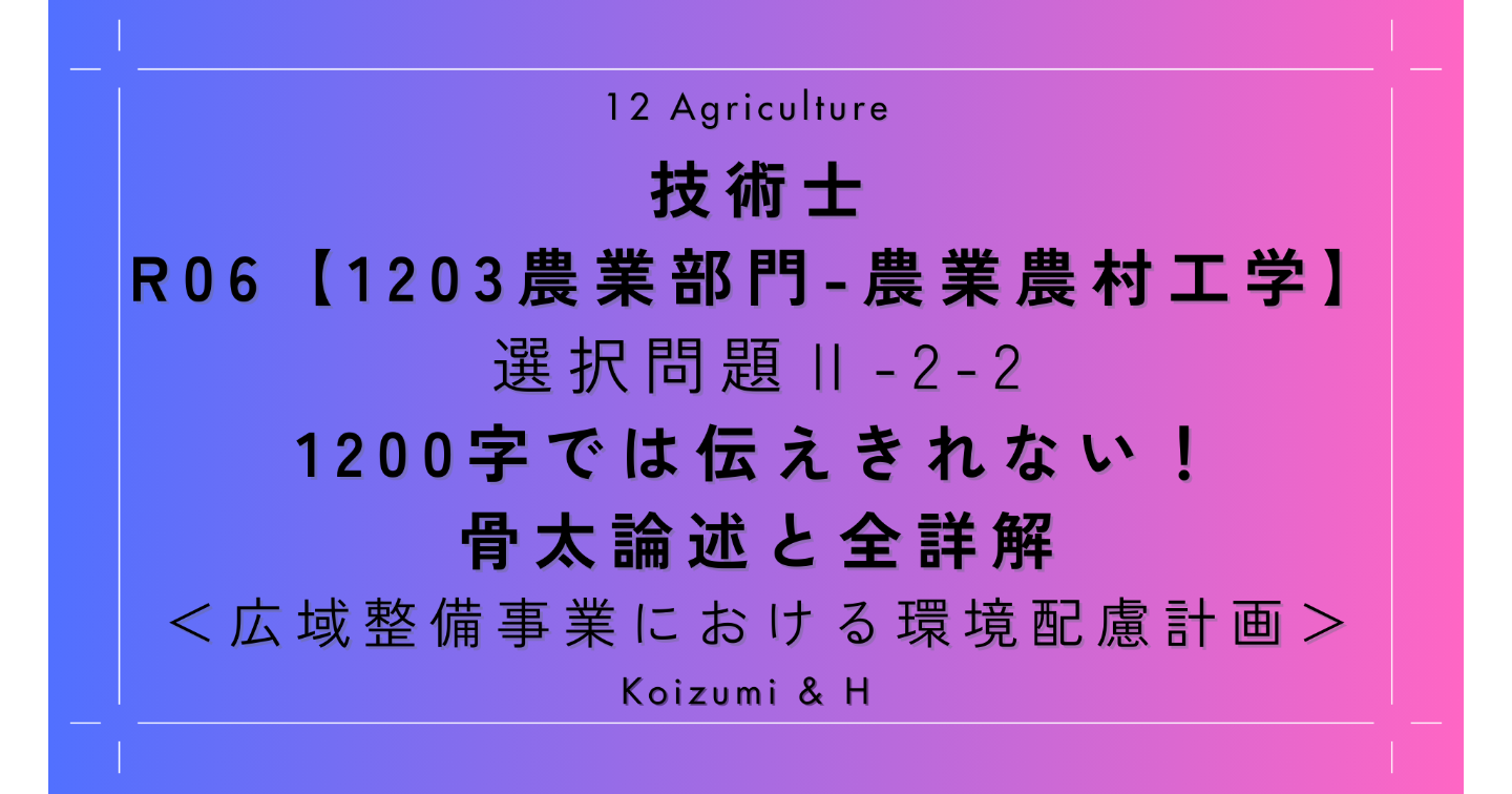 技術士R06【1203農業部門-農業農村工学】Ⅱ-2-2｜1200字では伝えきれない！骨太論述と全詳解｜広域整備事業における環境配慮計画